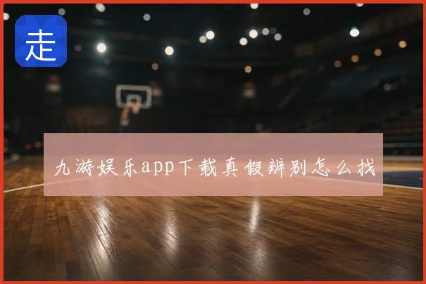 九游娱乐app下载真假辨别怎么找