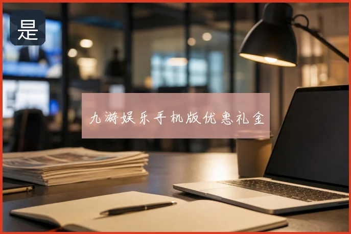 九游娱乐手机版优惠礼金
