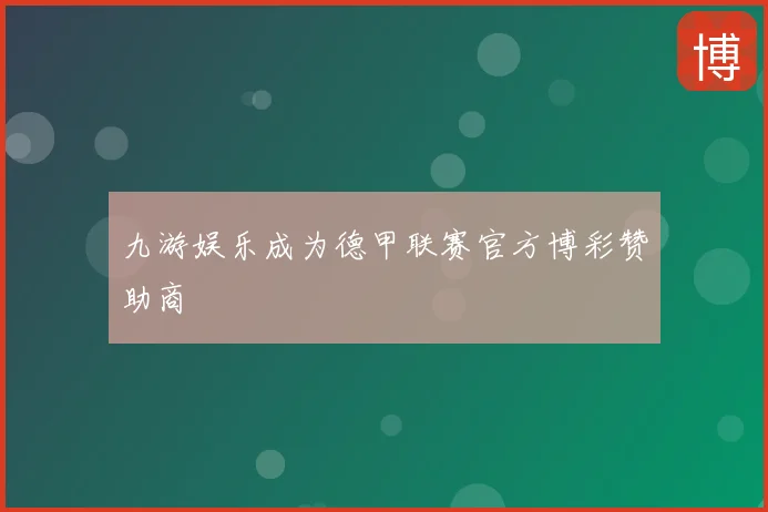 九游娱乐成为德甲联赛官方博彩赞助商