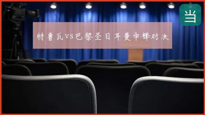 特鲁瓦vs巴黎圣日耳曼中锋对决