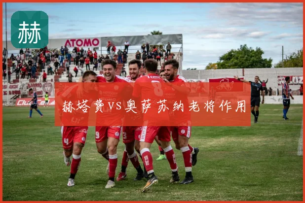 赫塔费vs奥萨苏纳老将作用