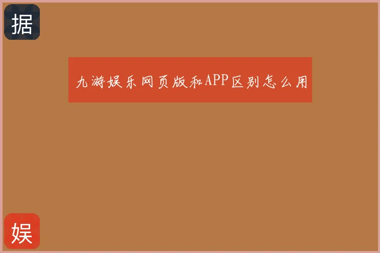 九游娱乐网页版和APP区别怎么用