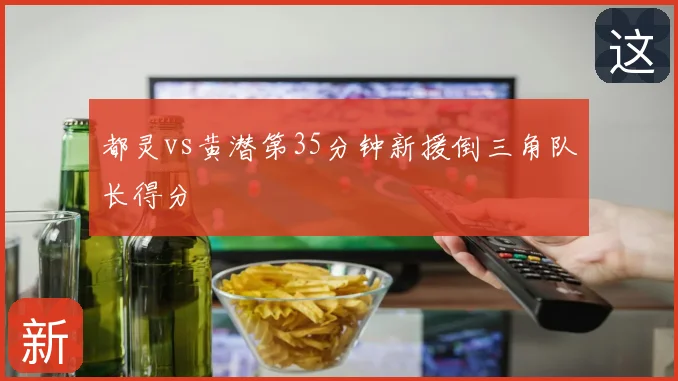 都灵vs黄潜第35分钟新援倒三角队长得分