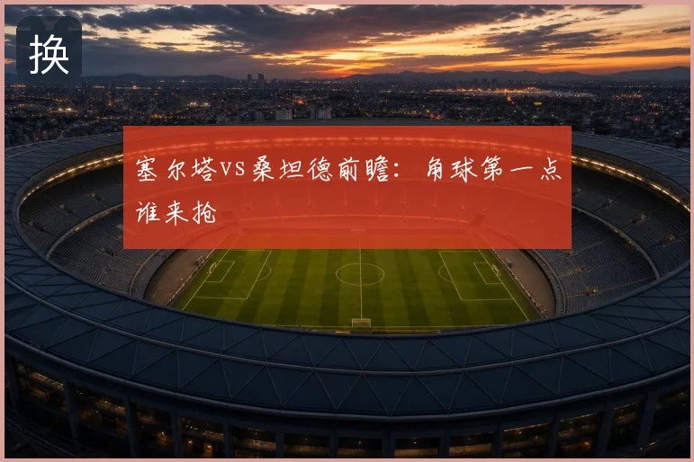 塞尔塔vs桑坦德前瞻：角球第一点谁来抢