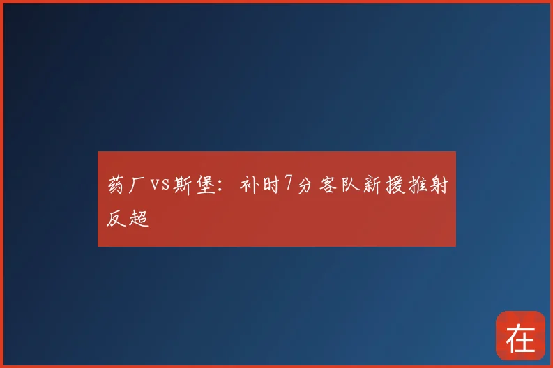 药厂vs斯堡：补时7分客队新援推射反超