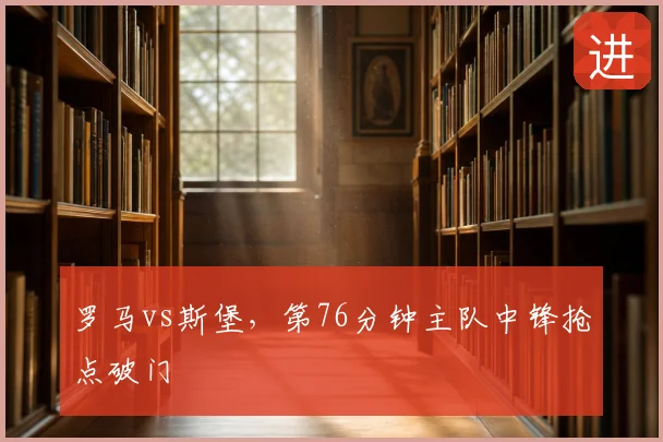 罗马vs斯堡，第76分钟主队中锋抢点破门