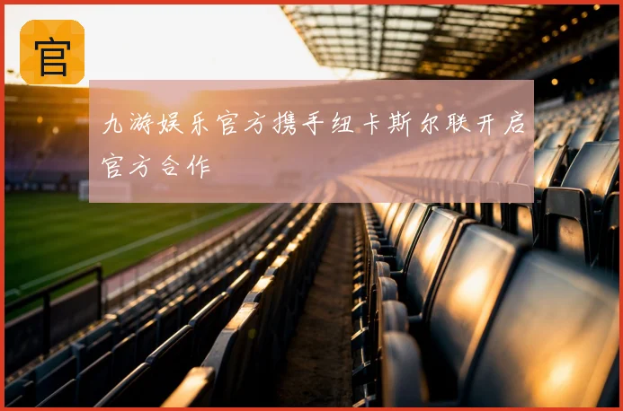 九游娱乐官方携手纽卡斯尔联开启官方合作