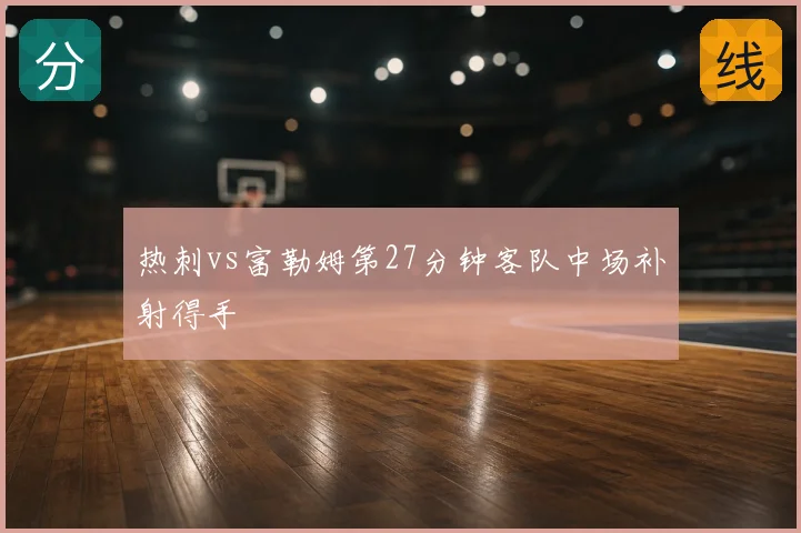 热刺vs富勒姆第27分钟客队中场补射得手